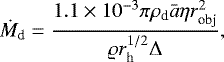 Mathematical equation: \begin{equation*} \dot{M}_{\textrm{d}} = \frac{1.1 \times 10^{-3} \pi \rho_{\textrm{d}} \bar{a} \eta r_{\textrm{obj}}^{2}}{\varrho r_{\textrm{h}}^{1/2} \Delta},\end{equation*}