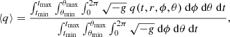 Mathematical equation: $$ \begin{aligned} \langle q \rangle = \frac{\int _{t_{\rm min}}^{t_{\rm max}} \int _{\theta _{\rm min}}^{\theta _{\rm max}} \int _{0}^{2 \pi } \sqrt{-{ g}}\ q(t,r,\phi ,\theta )\ \mathrm{d}\phi \ \mathrm{d}\theta \ \mathrm{d}t}{\int _{t_{\rm min}}^{t_{\rm max}} \int _{\theta _{\rm min}}^{\theta _{\rm max}} \int _{0}^{2 \pi } \sqrt{-{ g}}\ \mathrm{d}\phi \ \mathrm{d}\theta \ \mathrm{d}t}, \end{aligned} $$