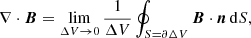 Mathematical equation: $$ \begin{aligned} \nabla \cdot \boldsymbol{B}=\lim \limits _{\Delta V \rightarrow 0} \frac{1}{\Delta V} \oint _{S=\partial \Delta V} \boldsymbol{B}\cdot \boldsymbol{n} \,\mathrm{d}S, \end{aligned} $$