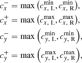 Mathematical equation: $$ \begin{aligned} c^{-}_x&= \max {\left(c^\mathrm{min} _{x,\ \mathrm{L}},c^\mathrm{min} _{x,\ \mathrm{R}}\right)}, \\ c^{+}_x&= \max {\left(c^\mathrm{max} _{x,\ \mathrm{L}},c^\mathrm{max} _{x,\ \mathrm{R}}\right)}, \\ c^{-}_{ y}&= \max {\left(c^\mathrm{min} _{{ y},\ \mathrm{L}},c^\mathrm{min} _{{ y},\ \mathrm{R}}\right)}, \\ c^{+}_{ y}&= \max {\left(c^\mathrm{max} _{{ y},\ \mathrm{L}},c^\mathrm{max} _{{ y},\ \mathrm{R}}\right)}, \end{aligned} $$