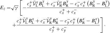 Mathematical equation: $$ \begin{aligned} E_z =&\sqrt{\gamma } \left[ -\frac{c^+_x \bar{\mathcal{V} }^x_{\rm L} B^{ y}_{\rm L} +c^-_x \bar{\mathcal{V} }^x_{\rm R} B^{ y}_{\rm R} -c^-_x c^+_x \left(B^{ y}_{\rm R} - B^{ y}_{\rm L}\right)}{c^+_x + c^-_x} \right. \nonumber \\& \left. +\frac{c^+_{ y} \bar{\mathcal{V} }^{ y}_{\rm L} B^x_{\rm L} +c^-_x \bar{\mathcal{V} }^{ y}_{\rm R} B^x_{\rm R} -c^-_{ y} c^+_{ y} \left(B^x_{\rm R} - B^x_{\rm L}\right) }{c^+_{ y} + c^-_{ y}} \right]\cdot \end{aligned} $$