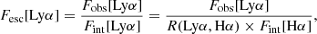 Mathematical equation: $$ \begin{aligned} F_{\rm esc}[\mathrm{Ly}\alpha ]= \dfrac{F_{\rm obs}[\mathrm{Ly}\alpha ]}{F_{\rm int}[\mathrm{Ly}\alpha ]}=\dfrac{F_{\rm obs}[\mathrm{Ly}\alpha ]}{R(\mathrm{Ly}\alpha ,\mathrm{H}\alpha ) \times F_{\rm int}[\mathrm{H}\alpha ]}, \end{aligned} $$