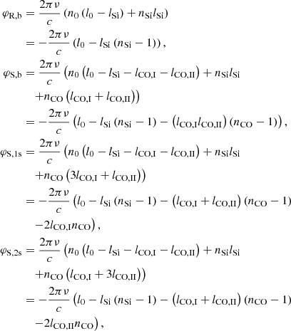 Mathematical equation: $$ \begin{aligned} \varphi _\mathrm{R,b}&= \frac{ 2 \pi \nu }{ c } \left(n_\mathrm{0} \left(l_\mathrm{0} -l_\mathrm{Si} \right) + n_\mathrm{Si} l_\mathrm{Si} \right) \nonumber \\&= -\frac{ 2 \pi \nu }{ c } \left(l_\mathrm{0} -l_\mathrm{Si} \left(n_\mathrm{Si} -1\right)\right), \nonumber \\ \varphi _\mathrm{S,b}&= \frac{ 2 \pi \nu }{ c } \left(n_\mathrm{0} \left(l_\mathrm{0} -l_\mathrm{Si} -l_\mathrm{CO,I} -l_\mathrm{CO,II} \right) + n_\mathrm{Si} l_\mathrm{Si} \right. \nonumber \\&\quad \left.+n_\mathrm{CO} \left(l_\mathrm{CO,I} +l_\mathrm{CO,II} \right) \right) \nonumber \\&= -\frac{ 2 \pi \nu }{ c } \left(l_\mathrm{0} -l_\mathrm{Si} \left(n_\mathrm{Si} -1\right)-\left(l_\mathrm{CO,I} l_\mathrm{CO,II} \right)\left(n_\mathrm{CO} -1\right)\right), \nonumber \\ \varphi _\mathrm{S,1s}&= \frac{ 2 \pi \nu }{ c } \left(n_\mathrm{0} \left(l_\mathrm{0} -l_\mathrm{Si} -l_\mathrm{CO,I} -l_\mathrm{CO,II} \right) + n_\mathrm{Si} l_\mathrm{Si} \right. \nonumber \\&\quad \left.+ n_\mathrm{CO} \left(3l_\mathrm{CO,I} +l_\mathrm{CO,II} \right) \right)\nonumber \\&= -\frac{ 2 \pi \nu }{ c } \left(l_\mathrm{0} -l_\mathrm{Si} \left(n_\mathrm{Si} -1\right)-\left(l_\mathrm{CO,I} +l_\mathrm{CO,II} \right)\left(n_\mathrm{CO} -1\right)\right. \nonumber \\&\quad \left.- 2l_\mathrm{CO,I} n_\mathrm{CO} \right), \nonumber \\ \varphi _\mathrm{S,2s}&= \frac{ 2 \pi \nu }{ c } \left(n_\mathrm{0} \left(l_\mathrm{0} -l_\mathrm{Si} -l_\mathrm{CO,I} -l_\mathrm{CO,II} \right) + n_\mathrm{Si} l_\mathrm{Si} \right. \nonumber \\&\quad \left.+n_\mathrm{CO} \left(l_\mathrm{CO,I} +3l_\mathrm{CO,II} \right) \right) \nonumber \\&= -\frac{ 2 \pi \nu }{ c } \left(l_\mathrm{0} -l_\mathrm{Si} \left(n_\mathrm{Si} -1\right)-\left(l_\mathrm{CO,I} +l_\mathrm{CO,II} \right)\left(n_\mathrm{CO} -1\right)\right.\nonumber \\&\quad \left.- 2l_\mathrm{CO,II} n_\mathrm{CO} \right), \end{aligned} $$