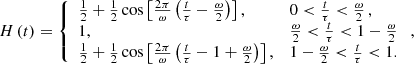 Mathematical equation: $$ \begin{aligned} H \left( t \right) =\left\{ \begin{array}{ll} \frac{1}{2} + \frac{1}{2}\cos \left[ \frac{2 \pi }{\omega } \left( \frac{t}{\tau } - \frac{ \omega }{2} \right) \right],&0 < \frac{t}{\tau } < \frac{\omega }{2}\,,\\ 1,&\frac{\omega }{2} < \frac{t}{\tau } < 1 - \frac{\omega }{2}\\ \frac{1}{2} + \frac{1}{2}\cos \left[ \frac{2 \pi }{\omega } \left(\frac{t}{\tau } - 1 + \frac{ \omega }{2} \right) \right],&1 - \frac{\omega }{2} < \frac{t}{\tau } < 1. \end{array}\right.{,} \end{aligned} $$