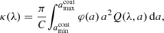 Mathematical equation: $$ \begin{aligned} \kappa (\lambda ) = \frac{\pi }{C}{\int _{a_{\rm min}^\mathrm{coat}}^{a_{\rm max}^\mathrm{coat}} \varphi (a)\, a^2 Q(\lambda , a)\, \mathrm{d} a}, \end{aligned} $$