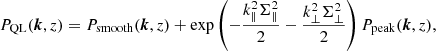 Mathematical equation: $$ \begin{aligned} P_{\rm QL}({\boldsymbol{k}},z) = P_{\rm smooth}({\boldsymbol{k}},z) + \exp \left(-\frac{k_{\parallel }^2 \Sigma _{\parallel }^2}{2} -\frac{k_{\perp }^2 \Sigma _{\perp }^2}{2} \right) P_{\rm peak}({\boldsymbol{k}},z), \end{aligned} $$