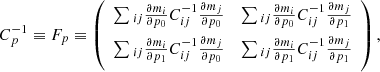 Mathematical equation: $$ \begin{aligned} C_p^{ - 1} \equiv {F_p} \equiv \left( {\begin{array}{*{20}{c}} {\sum\limits_{} {_{ij}\frac{{\partial {m_i}}}{{\partial {p_0}}}} C_{ij}^{ - 1}\frac{{\partial {m_j}}}{{\partial {p_0}}}}&{\sum\limits_{} {_{ij}\frac{{\partial {m_i}}}{{\partial {p_0}}}} C_{ij}^{ - 1}\frac{{\partial {m_j}}}{{\partial {p_1}}}}\\ {\sum\limits_{} {_{ij}\frac{{\partial {m_i}}}{{\partial {p_1}}}} C_{ij}^{ - 1}\frac{{\partial {m_j}}}{{\partial {p_0}}}}&{\sum\limits_{} {_{ij}\frac{{\partial {m_i}}}{{\partial {p_1}}}} C_{ij}^{ - 1}\frac{{\partial {m_j}}}{{\partial {p_1}}}} \end{array}} \right), \end{aligned} $$