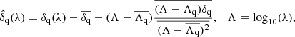 Mathematical equation: $$ \begin{aligned} \hat{\delta }_{\rm q}(\lambda ) = \delta _{\rm q}(\lambda ) - \overline{\delta _{\rm q}} - (\Lambda -\overline{\Lambda _{\rm q}})\frac{\overline{(\Lambda -\overline{\Lambda _{\rm q}})\delta _{\rm q}}}{\overline{(\Lambda -\overline{\Lambda _{\rm q}})^{2}}} , \quad \Lambda \equiv \log _{10}(\lambda ), \end{aligned} $$