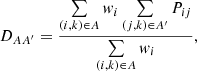 Mathematical equation: $$ \begin{aligned} D_{AA^\prime } = \frac{\sum \limits _{(i,k)\in A}{ w}_{i}\sum \limits _{(j,k)\in A^{\prime }}P_{ij}}{\sum \limits _{(i,k)\in A}{ w}_{i}}, \end{aligned} $$