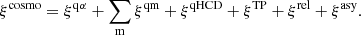 Mathematical equation: $$ \begin{aligned} \xi ^\mathrm{cosmo} = \xi ^\mathrm{q\alpha }+\sum \limits _{\rm m} \xi ^\mathrm{qm}+\xi ^\mathrm{qHCD}+\xi ^\mathrm{TP}+\xi ^\mathrm{rel}+\xi ^\mathrm{asy}. \end{aligned} $$