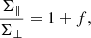 Mathematical equation: $$ \begin{aligned} \frac{\Sigma _{\parallel }}{\Sigma _{\perp }}=1+f, \end{aligned} $$