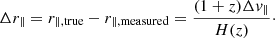 Mathematical equation: $$ \begin{aligned} \Delta r_{\parallel } = r_{\parallel ,\mathrm{true}}-r_{\parallel ,\mathrm{measured}} = \frac{(1+z)\Delta { v}_{\parallel }}{H(z)}\cdot \end{aligned} $$