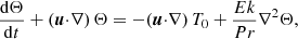 Mathematical equation: $$ \begin{aligned}&\frac{\mathrm{d} \Theta }{\mathrm{d} t} + (\boldsymbol{u} {\cdot } \nabla ) \, \Theta = - (\boldsymbol{u} {\cdot } \nabla ) \, T_0 + \frac{Ek}{Pr} \nabla ^2 \Theta , \end{aligned} $$