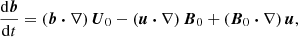 Mathematical equation: $$ \begin{aligned}&\frac{\mathrm{d} \boldsymbol{b}}{\mathrm{d} t} = (\boldsymbol{b} \boldsymbol{\cdot } \nabla ) \, \boldsymbol{U}_0 - ( \boldsymbol{u} \boldsymbol{\cdot } \nabla ) \, \boldsymbol{B}_0 + ( \boldsymbol{B}_0 \boldsymbol{\cdot } \nabla ) \, \boldsymbol{u}, \end{aligned} $$