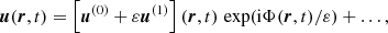 Mathematical equation: $$ \begin{aligned} \boldsymbol{u} (\boldsymbol{r},t)&= \left[ \boldsymbol{u}^{(0)} + \varepsilon \boldsymbol{u}^{(1)} \right] (\boldsymbol{r},t) \, \exp (\mathrm{i} \Phi (\boldsymbol{r},t) / \varepsilon ) + \dots ,\end{aligned} $$