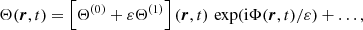 Mathematical equation: $$ \begin{aligned} \Theta (\boldsymbol{r},t)&= \left[ \Theta ^{(0)} + \varepsilon \Theta ^{(1)} \right] (\boldsymbol{r},t) \, \exp (\mathrm{i} \Phi (\boldsymbol{r},t) / \varepsilon ) + \dots , \end{aligned} $$