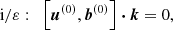 Mathematical equation: $$ \begin{aligned} \mathrm{i}/\varepsilon :&\ \, \ \left[\boldsymbol{u}^{(0)}, \boldsymbol{b}^{(0)} \right] \boldsymbol{\cdot } \boldsymbol{k} = 0, \end{aligned} $$