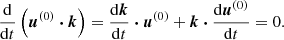 Mathematical equation: $$ \begin{aligned} \frac{\mathrm{d} }{\mathrm{d} t} \left( \boldsymbol{u}^{(0)} \boldsymbol{\cdot } \boldsymbol{k} \right) = \frac{\mathrm{d} \boldsymbol{k}}{\mathrm{d} t} \boldsymbol{\cdot } \boldsymbol{u}^{(0)} + \boldsymbol{k} \boldsymbol{\cdot } \frac{\mathrm{d} \boldsymbol{u}^{(0)}}{\mathrm{d} t} = 0. \end{aligned} $$
