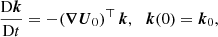 Mathematical equation: $$ \begin{aligned}&\frac{\mathrm{D} \boldsymbol{k}}{\mathrm{D} t} = - ( \boldsymbol{\nabla } \boldsymbol{U}_0)^\top \, \boldsymbol{k}, \ \, \ \boldsymbol{k}(0) = \boldsymbol{k}_0, \end{aligned} $$