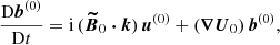 Mathematical equation: $$ \begin{aligned}&\frac{\mathrm{D} \boldsymbol{b}^{(0)}}{\mathrm{D} t} = \mathrm{i} \, (\boldsymbol{\widetilde{B}}_0 \boldsymbol{\cdot } \boldsymbol{k}) \, \boldsymbol{u}^{(0)} + (\boldsymbol{\nabla } \boldsymbol{U}_0) \, \boldsymbol{b}^{(0)}, \end{aligned} $$