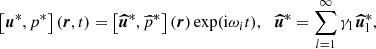 Mathematical equation: $$ \begin{aligned} \left[ \boldsymbol{u}^*, p^* \right] (\boldsymbol{r},t) = \left[ \boldsymbol{\widehat{u}}^*, \widehat{p}^* \right] (\boldsymbol{r}) \exp (\mathrm{i} \omega _i t), \ \, \ \boldsymbol{\widehat{u}}^* = \sum \limits _{l=1}^\infty \gamma _{\rm l} \, \boldsymbol{\widehat{u}}_{\rm l}^*, \end{aligned} $$