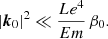 Mathematical equation: $$ \begin{aligned} |\boldsymbol{k}_0|^2 \ll \frac{Le^4}{Em} \, \beta _0. \end{aligned} $$