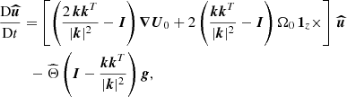 Mathematical equation: $$ \begin{aligned}&\frac{\mathrm{D} \boldsymbol{\widehat{u}}}{\mathrm{D} t} = \left[ \left( \frac{2\, \boldsymbol{k} \boldsymbol{k}^{T}}{|\boldsymbol{k}|^2} - \boldsymbol{I} \right) \boldsymbol{\nabla } \boldsymbol{U}_0 +2 \left( \frac{ \boldsymbol{k} \boldsymbol{k}^{T}}{|\boldsymbol{k}|^2}-\boldsymbol{I} \right) \Omega _{0} \, \boldsymbol{1}_z \times \right]\, \boldsymbol{\widehat{u}} \nonumber \\&\quad \quad \,\,\,- \widehat{\Theta } \left( \boldsymbol{I} -\frac{ \boldsymbol{k} \boldsymbol{k}^{T}}{|\boldsymbol{k}|^2} \right) \boldsymbol{g}, \end{aligned} $$