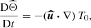 Mathematical equation: $$ \begin{aligned}&\frac{\mathrm{D} \widehat{\Theta }}{\mathrm{D} t} = - (\boldsymbol{\widehat{u}} \boldsymbol{\cdot } \nabla ) \, T_0 , \end{aligned} $$