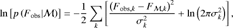 Mathematical equation: \begin{equation*} \ln \left[p\left(F_{\mathrm{obs}} | \mathcal{M} \right) \right] = - \frac{1}{2} \sum_{k} \left[\frac{\left(F_{\mathrm{obs}, k} - F_{\mathcal{M}, k}\right)^2}{\sigma_k^2} + \ln \left(2 \pi \sigma_k^2 \right)\right] \mathrm{,} \end{equation*}