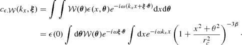 Mathematical equation: $$ \begin{aligned} c_{\epsilon .\mathcal{W} }(k_x, \boldsymbol{\xi })&= \int \int \mathcal{W} (\boldsymbol{\theta }) \epsilon (x,\boldsymbol{\theta }) e^{-i \omega (k_x x + \boldsymbol{\xi } \cdot \boldsymbol{\theta })} \mathrm{d} x \mathrm{d} \boldsymbol{\theta }\nonumber \\&= \epsilon (0) \int \mathrm{d} \boldsymbol{\theta } \mathcal{W} (\boldsymbol{\theta }) e^{-i \omega \boldsymbol{\xi } \cdot \boldsymbol{\theta }} \int \mathrm{d} x e^{-i \omega k_x x }\left(1+ \frac{x^2+\theta ^2}{r_c^2} \right)^{-3 \beta }\cdot \end{aligned} $$