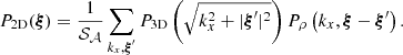 Mathematical equation: $$ \begin{aligned} P_{\rm 2D}(\boldsymbol{\xi }) = \frac{1}{\mathcal{S} _{\mathcal{A} }} \sum _{k_x, \boldsymbol{\xi }^{\prime }} P_{\rm 3D}\left(\sqrt{k_x^2 + |\boldsymbol{\xi }^{\prime }|^2}\right) P_{\rho } \left(k_x, \boldsymbol{\xi } - \boldsymbol{\xi }^{\prime } \right) . \end{aligned} $$