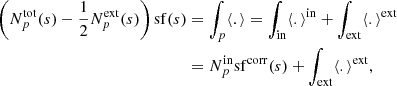 Mathematical equation: $$ \begin{aligned} \left( N_p^\mathrm{tot}(s) - \frac{1}{2} N_p^\mathrm{ext}(s) \right) \mathrm{sf} (s)&= \int _{p} \langle . \rangle = \int _\mathrm{in} \langle . \rangle ^\mathrm{in} + \int _\mathrm{ext} \langle . \rangle ^\mathrm{ext} \\&= N_p^\mathrm{in} \mathrm{sf} ^\mathrm{corr}(s) + \int _\mathrm{ext} \langle . \rangle ^\mathrm{ext} , \end{aligned} $$