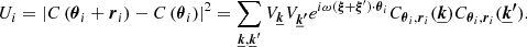 Mathematical equation: $$ \begin{aligned} U_i = \left| C\left(\boldsymbol{\theta }_i + \boldsymbol{r}_i\right) - C\left(\boldsymbol{\theta }_i \right) \right|^2 = \sum _{\boldsymbol{\underline{k}}, \boldsymbol{\underline{k}^{\prime }}} V_{\boldsymbol{\underline{k}}} V_{\boldsymbol{\underline{k}^{\prime }}} e^{i \omega (\boldsymbol{\xi }+\boldsymbol{\xi }^{\prime }) \cdot \boldsymbol{\theta }_i} C_{\boldsymbol{\theta }_i, \boldsymbol{r}_i} (\boldsymbol{\underline{k}}) C_{\boldsymbol{\theta }_i, \boldsymbol{r}_i}(\boldsymbol{\underline{k}^{\prime }}). \end{aligned} $$