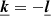 Mathematical equation: $ \boldsymbol{\underline{k}} = -\boldsymbol{\underline{l}} $
