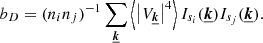 Mathematical equation: $$ \begin{aligned} b_D = (n_i n_j)^{-1} \sum _{\boldsymbol{\underline{k}}} \left\langle \left| V_{\boldsymbol{\underline{k}}} \right|^4 \right\rangle I_{s_i}(\boldsymbol{\underline{k}}) I_{s_j}(\boldsymbol{\underline{k}}). \end{aligned} $$