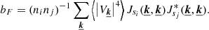 Mathematical equation: $$ \begin{aligned} b_F = (n_i n_j)^{-1} \sum _{\boldsymbol{\underline{k}}} \left\langle \left| V_{\boldsymbol{\underline{k}}} \right|^4 \right\rangle J_{s_i}(\boldsymbol{\underline{k}}, \boldsymbol{\underline{k}}) J_{s_j}^*(\boldsymbol{\underline{k}}, \boldsymbol{\underline{k}}). \end{aligned} $$