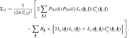 Mathematical equation: $$ \begin{aligned} \Sigma _{ij}&= \frac{1}{(2 \pi \mathcal{S} _{\mathcal{A} })^2} \left[ 2 \sum _{\boldsymbol{\underline{k}}, \boldsymbol{\underline{l}}} P_{\rm 3D}(k) P_{\rm 3D}(l) J_{s_i}(\boldsymbol{\underline{k}}, \boldsymbol{\underline{l}}) J_{s_j}^*(\boldsymbol{\underline{k}}, \boldsymbol{\underline{l}}) \right.\nonumber \\&\qquad \qquad \quad \left.- \sum _{\boldsymbol{\underline{k}}} R_{\boldsymbol{\underline{k}}} \times \left\{ 2 I_{s_i}(\boldsymbol{\underline{k}}) I_{s_j} (\boldsymbol{\underline{k}}) + J_{s_i}(\boldsymbol{\underline{k}}, \boldsymbol{\underline{k}}) J_{s_j}^*(\boldsymbol{\underline{k}}, \boldsymbol{\underline{k}}) \right\} \right] . \end{aligned} $$