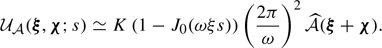 Mathematical equation: $$ \begin{aligned} \mathcal{U} _{\mathcal{A} }(\boldsymbol{\xi }, \boldsymbol{\chi } ; s) \simeq K \left(1-J_0(\omega \xi s)\right) \left( \frac{2\pi }{\omega }\right)^2 \widehat{\mathcal{A} }(\boldsymbol{\xi }+\boldsymbol{\chi }). \end{aligned} $$