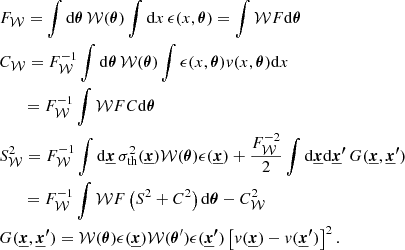 Mathematical equation: $$ \begin{aligned}&F_{\mathcal{W} } = \int \mathrm{d} {\boldsymbol{\theta }} \, \mathcal{W} ({\boldsymbol{\theta }}) \int \mathrm{d} x \, \epsilon (x, {\boldsymbol{\theta }}) = \int \mathcal{W} F \mathrm{d} {\boldsymbol{\theta }} \\&C_{\mathcal{W} } = F_{\mathcal{W} }^{-1} \int \mathrm{d} {\boldsymbol{\theta }} \, \mathcal{W} ({\boldsymbol{\theta }}) \int \epsilon (x, {\boldsymbol{\theta }}) v(x, {\boldsymbol{\theta }}) \mathrm{d} x \\&\quad \,\,\; = F_{\mathcal{W} }^{-1} \int \mathcal{W} F C \mathrm{d} {\boldsymbol{\theta }} \\&S^2_{\mathcal{W} } = F_{\mathcal{W} }^{-1} \int \mathrm{d} {\boldsymbol{\underline{x}}} \, \sigma _{\rm th}^2({\boldsymbol{\underline{x}}}) \mathcal{W} ({\boldsymbol{\theta }}) \epsilon ({\boldsymbol{\underline{x}}}) + \frac{ F_{\mathcal{W} }^{-2}}{2} \int \mathrm{d} {\boldsymbol{\underline{x}}} \mathrm{d} {\boldsymbol{\underline{x}^{\prime }}} \, G({\boldsymbol{\underline{x}}}, {\boldsymbol{\underline{x}^{\prime }}})\\&\quad \,\,\; = F_{\mathcal{W} }^{-1} \int \mathcal{W} F \left(S^2 + C^2 \right) \mathrm{d} {\boldsymbol{\theta }} - C_{\mathcal{W} }^2 \\&G({\boldsymbol{\underline{x}}}, {\boldsymbol{{\underline{x}}^{\prime }}}) = \mathcal{W} ({\boldsymbol{\theta }}) \epsilon ({\boldsymbol{\underline{x}}}) \mathcal{W} ({\boldsymbol{\theta }}^{\prime }) \epsilon ({\boldsymbol{\underline{x}^{\prime }}}) \left[v({\boldsymbol{\underline{x}}})-v({\boldsymbol{\underline{x}^{\prime }}})\right]^2. \end{aligned} $$