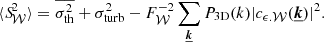 Mathematical equation: $$ \begin{aligned} \langle {S\!}_{\mathcal{W} }^2 \rangle = \overline{\sigma _{\rm th}^2} + \sigma _{\rm turb}^2 - F_{\mathcal{W} }^{-2} \sum _{\boldsymbol{\underline{k}}} P_{\rm 3D}(k) |c_{\epsilon .\mathcal{W} }(\boldsymbol{\underline{k}})|^2. \end{aligned} $$