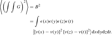 Mathematical equation: $$ \begin{aligned} \left\langle \left( \int \int G \right)^2 \right\rangle&= B^2\nonumber \\&= \int \epsilon (x) \epsilon (y) \epsilon (z) \epsilon (t)\nonumber \\ &\quad \left\langle \left[ v(x)-v(y) \right]^2 \left[ v(z)-v(t) \right]^2 \right\rangle \mathrm{d} x \mathrm{d} y \mathrm{d} z \mathrm{d} t. \end{aligned} $$