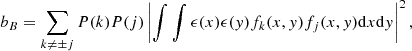 Mathematical equation: $$ \begin{aligned} b_B = \sum _{k \ne \pm j} P(k) P(j) \left| \int \int \epsilon (x) \epsilon (y) f_k(x,y) f_j(x,y) \mathrm{d} x \mathrm{d} y \right|^2 , \end{aligned} $$
