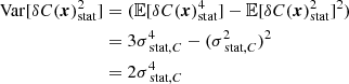 Mathematical equation: $$ \begin{aligned} \mathrm{Var} [\delta C({{\boldsymbol{x}}})_{\rm stat}^2]&= ( \mathbb{E} [\delta C({{\boldsymbol{x}}})_{\rm stat}^4] - \mathbb{E} [\delta C({{\boldsymbol{x}}})_{\rm stat}^2]^2) \\&= 3 \sigma _{\text{ stat}, C}^4 - (\sigma _{\text{ stat}, C}^2)^2 \\&= 2 \sigma _{\text{ stat}, C}^4 \end{aligned} $$
