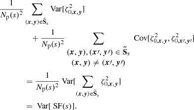 Mathematical equation: $$ \begin{aligned} \frac{1}{N_{\rm p}(s)^2}&\sum _{({{\boldsymbol{x}}}, {\boldsymbol{y}}) \in \boldsymbol{\tilde{\mathrm{S}}}_s} \mathrm{Var} [\zeta _{0, {{\boldsymbol{x}}}, {\boldsymbol{y}}}^2] \\&\quad + \frac{1}{N_{\rm p}(s)^2} \sum _{\begin{matrix} ({{\boldsymbol{x}}}, {\boldsymbol{y}}), ({\boldsymbol{x}}\prime , {\boldsymbol{y}}\prime ) \in \boldsymbol{\tilde{\mathrm{S}}}_s \\ ({{\boldsymbol{x}}}, {\boldsymbol{y}}) \ne ({\boldsymbol{x}}\prime , {\boldsymbol{y}}\prime ) \end{matrix}} \text{ Cov} [\zeta ^2_{0, {{\boldsymbol{x}}}, {\boldsymbol{y}}}, \zeta ^2_{0, {\boldsymbol{x}}\prime , {\boldsymbol{y}}\prime }] \\&= \frac{1}{N_{\rm p}(s)^2} \text{ Var} [\sum _{({{\boldsymbol{x}}}, {\boldsymbol{y}}) \in \boldsymbol{\tilde{\mathrm{S}}}_s} \zeta ^2_{0, {{\boldsymbol{x}}}, {\boldsymbol{y}}}] \\&= \text{ Var}[\text{ SF}(s)]. \end{aligned} $$
