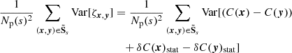 Mathematical equation: $$ \begin{aligned} \frac{1}{N_{\rm p}(s)^2} \sum _{({{\boldsymbol{x}}}, {\boldsymbol{y}}) \in \boldsymbol{\tilde{\mathrm{S}}}_s} \mathrm{Var} [\zeta _{{{\boldsymbol{x}}}, {\boldsymbol{y}}}]&= \frac{1}{N_{\rm p}(s)^2} \sum _{({{\boldsymbol{x}}}, {\boldsymbol{y}}) \in \boldsymbol{\tilde{\mathrm{S}}}_s} \mathrm{Var} [ (C({{\boldsymbol{x}}})-C({\boldsymbol{y}})) \\&\quad + \delta C({{\boldsymbol{x}}})_{\rm stat} - \delta C({\boldsymbol{y}})_{\rm stat}] \end{aligned} $$
