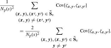 Mathematical equation: $$ \begin{aligned} \frac{1}{N_{\rm p}(s)^2}&\sum _{\begin{matrix} ({{\boldsymbol{x}}}, {\boldsymbol{y}}), ({\boldsymbol{x}}\prime , {\boldsymbol{y}}\prime ) \in \boldsymbol{\tilde{\mathrm{S}}}_s \\ ({{\boldsymbol{x}}}, {\boldsymbol{y}}) \ne ({\boldsymbol{x}}\prime , {\boldsymbol{y}}\prime ) \end{matrix}} \text{ Cov} [\zeta _{{{\boldsymbol{x}}}, {\boldsymbol{y}}}, \zeta _{{\boldsymbol{x}}\prime , {\boldsymbol{y}}\prime }] \\&\quad = \frac{2}{N_{\rm p}(s)^2} \sum _{\begin{matrix} ({{\boldsymbol{x}}}, {\boldsymbol{y}}), ({{\boldsymbol{x}}},{\boldsymbol{y}}\prime ) \in \boldsymbol{\tilde{\mathrm{S}}}_s \\ {\boldsymbol{y}} \ne {\boldsymbol{y}}\prime \end{matrix}} \text{ Cov} [\zeta _{{{\boldsymbol{x}}}, {\boldsymbol{y}}}, \zeta _{{\boldsymbol{x}}, {\boldsymbol{y}}\prime }]. \end{aligned} $$