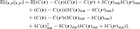 Mathematical equation: $$ \begin{aligned} \mathbb{E} [\zeta _{{{\boldsymbol{x}}}, {\boldsymbol{y}}} \zeta _{{\boldsymbol{x}}, {\boldsymbol{y}}\prime }]&= \mathbb{E} [(C({{\boldsymbol{x}}})-C({\boldsymbol{y}})(C({{\boldsymbol{x}}})-C({\boldsymbol{y}}\prime ) + \delta C({\boldsymbol{y}})_{\rm stat}\delta C({\boldsymbol{y}}\prime )_{\rm stat} \\&\quad + (C({{\boldsymbol{x}}})-C({\boldsymbol{y}}))(\delta C({{\boldsymbol{x}}})_{\rm stat}-\delta C({\boldsymbol{y}}\prime )_{\rm stat}) \\&\quad + (C({{\boldsymbol{x}}})-C({\boldsymbol{y}}\prime ) (\delta C({{\boldsymbol{x}}})_{\rm stat}-\delta C({\boldsymbol{y}})_{\rm stat}) \\&\quad + \delta C({{\boldsymbol{x}}})_{\rm stat}^2 - \delta C({{\boldsymbol{x}}})_{\rm stat} (\delta C({{\boldsymbol{y}}})_{\rm stat}+\delta C({\boldsymbol{y}}\prime )_{\rm stat}) ]. \end{aligned} $$