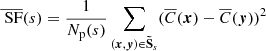 Mathematical equation: $$ \begin{aligned} \overline{\text{ SF}}(s)&= \frac{1}{N_{\rm p}(s)} \sum _{({{\boldsymbol{x}}}, {{\boldsymbol{y}}}) \in \boldsymbol{\tilde{\mathrm{S}}}_s} (\overline{C}({{\boldsymbol{x}}}) - \overline{C}({{\boldsymbol{y}}}))^2 \end{aligned} $$