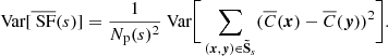 Mathematical equation: $$ \begin{aligned} \text{ Var}[\overline{\text{ SF}}(s)] = \frac{1}{N_{\rm p}(s)^2} \text{ Var} \bigg [ \sum _{({{\boldsymbol{x}}}, {\boldsymbol{y}}) \in \boldsymbol{\tilde{\mathrm{S}}}_s} (\overline{C}({{\boldsymbol{x}}}) - \overline{C}({\boldsymbol{y}}))^2 \bigg ]. \end{aligned} $$