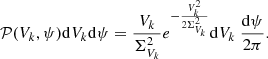 Mathematical equation: $$ \begin{aligned} \mathcal{P} (V_k, \psi ) \mathrm{d}V_k \mathrm{d}\psi = \frac{V_k}{\Sigma _{V_k} ^2} e^{-\frac{V_k^2}{2\Sigma _{V_k} ^2}} \mathrm{d}V_k ~ \frac{\mathrm{d}\psi }{2\pi }. \end{aligned} $$